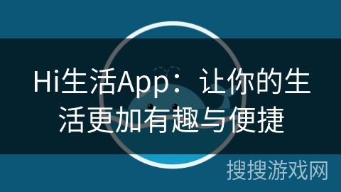 Hi生活App：让你的生活更加有趣与便捷