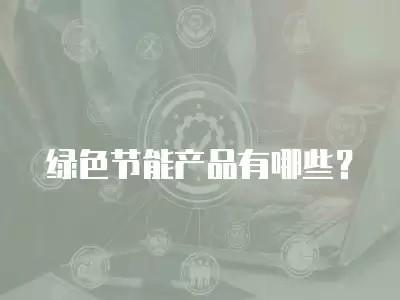 绿色节能产品有哪些？
