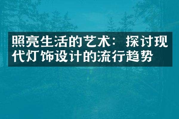 照亮生活的艺术：探讨现代灯饰设计的流行趋势
