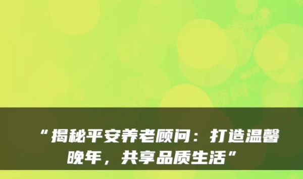 “揭秘平安养老顾问：打造温馨晚年，共享品质生活”