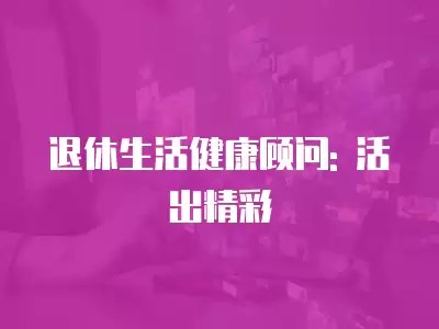 退休生活健康顾问: 活出精彩