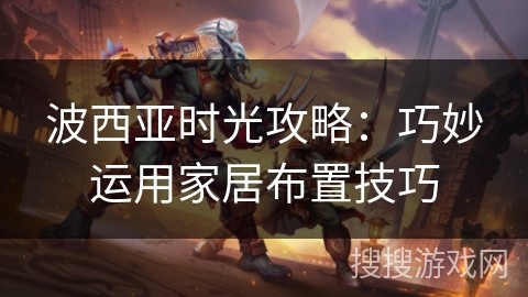 波西亚时光攻略：巧妙运用家居布置技巧