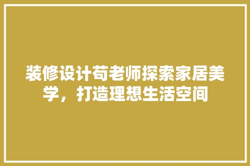 装修设计苟老师探索家居美学，打造理想生活空间 现代风格装饰