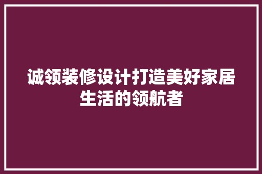 诚领装修设计打造美好家居生活的领航者 中式风格装饰