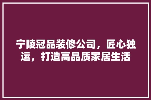 宁陵冠品装修公司，匠心独运，打造高品质家居生活 装饰材料