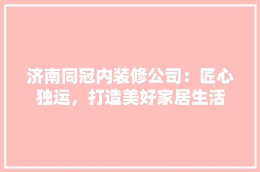 济南同冠内装修公司：匠心独运，打造美好家居生活 空间布局
