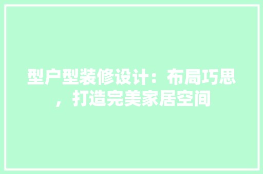 型户型装修设计：布局巧思，打造完美家居空间 现代风格装饰