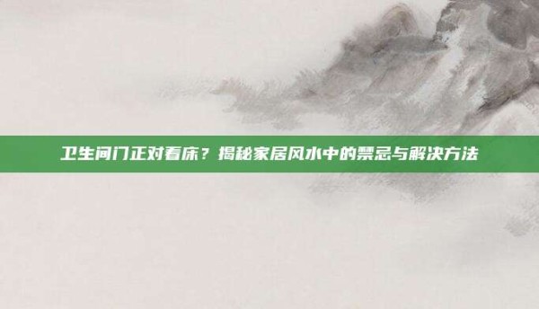 卫生间门正对着床?揭秘家居风水中的禁忌与解决方法