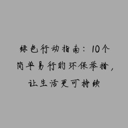 绿色行动指南：10个简单易行的环保举措，让生活更可持续