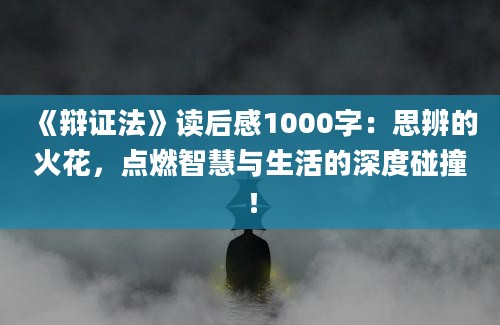 《辩证法》<a href=https://www.baixuetang.com target=_blank class=infotextkey>读后感</a>1000字：思辨的火花，点燃<a href=https://www.baixuetang.com/tag/zhihui.html target=_blank class=infotextkey>智慧</a>与生活的深度碰撞！