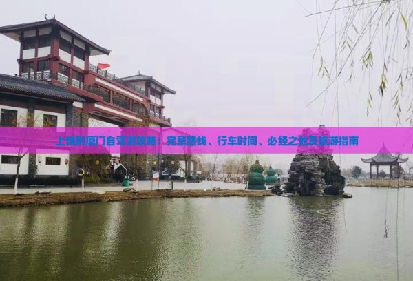 上饶到厦门自驾游攻略：完整路线、行车时间、必经之地及旅游指南