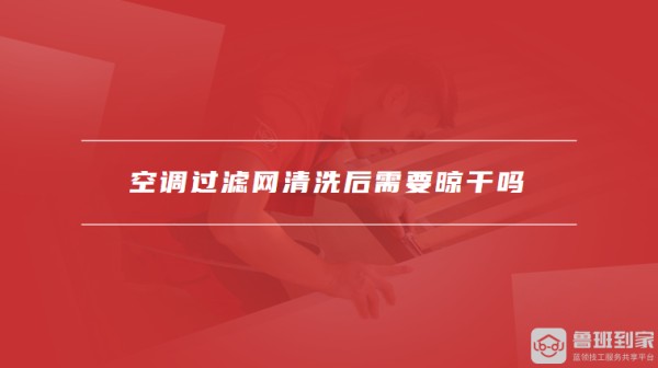 空调过滤网清洗后需要晾干吗