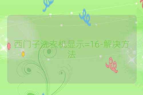 西门子洗衣机显示=16-解决方法