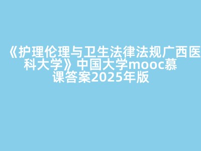 《护理伦理与卫生法律法规广西医科大学》中国大学mooc慕课答案2025年版