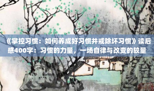 《掌控习惯：如何养成好习惯并戒除坏习惯》<a href=https://www.baixuetang.com target=_blank class=infotextkey>读后感</a>400字：习惯的力量，一场自律与<a href=https://www.baixuetang.com/tag/gaibian.html target=_blank class=infotextkey>改变</a>的较量