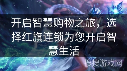 开启智慧购物之旅，选择红旗连锁为您开启智慧生活