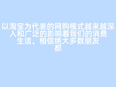 以淘宝为代表的网购模式越来越深入和广泛的影响着我们的消费生活。相信绝大多数朋友都有“逛淘宝”的经历，试