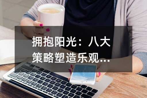 拥抱阳光:八大策略塑造乐观人生
