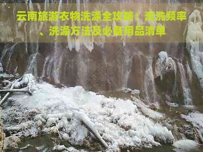 云南旅游衣物洗涤全攻略：清洗频率、洗涤方法及必备用品清单
