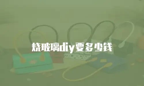 烧玻璃diy要多少钱