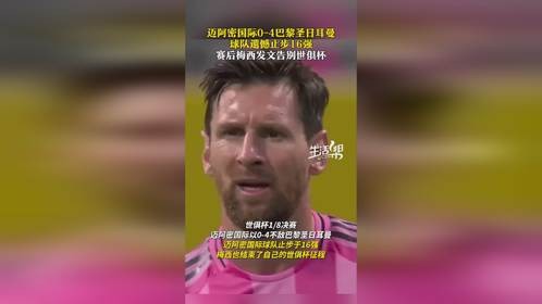 迈阿密国际0-4不敌巴黎圣日耳曼，梅西告别本届世俱杯