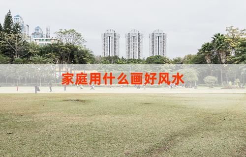 家庭用什么画好风水