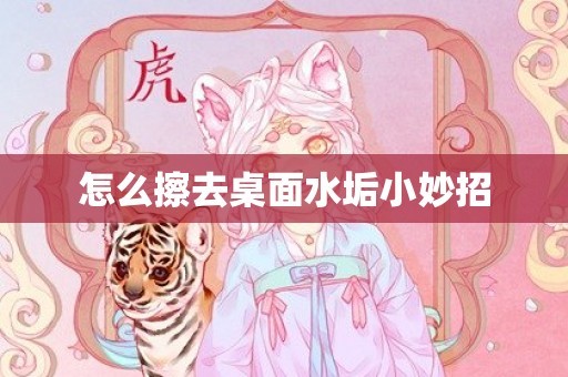怎么擦去桌面水垢小妙招