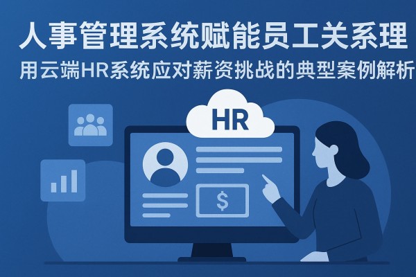 人事管理系统赋能员工关系管理——用云端HR系统应对薪资挑战的典型案例解析