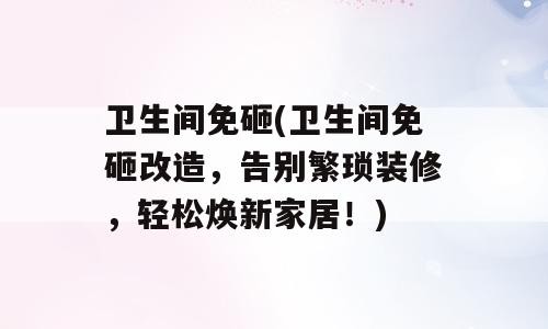 卫生间免砸(卫生间免砸改造，告别繁琐装修，轻松焕新家居！)