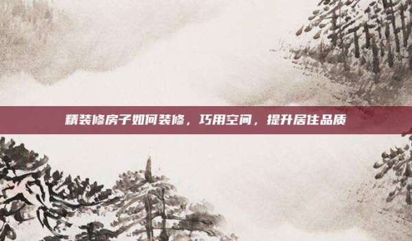 精装修房子如何装修,巧用空间,提升居住品质