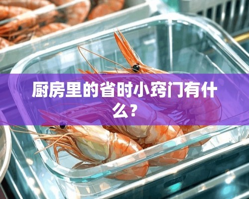 厨房里的省时小窍门有什么？