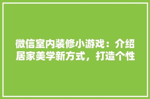 微信室内装修小游戏：介绍居家美学新方式，打造个性化家居空间 中式风格装饰