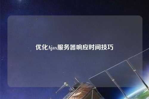 优化Ajax服务器响应时间技巧