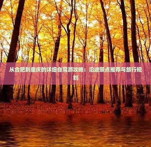 从合肥到重庆的详细自驾游攻略：沿途景点推荐与旅行规划