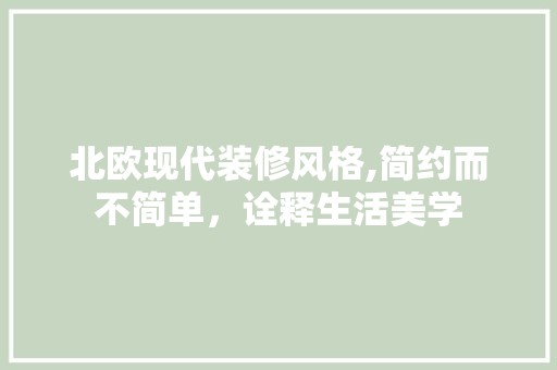 北欧现代装修风格,简约而不简单，诠释生活美学 软装设计