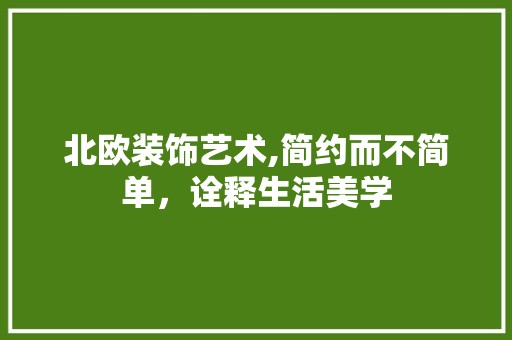 北欧装饰艺术,简约而不简单，诠释生活美学 中式风格装饰