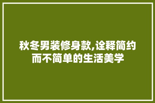 秋冬男装修身款,诠释简约而不简单的生活美学 客厅装修