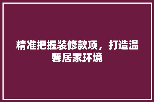 精准把握装修款项，打造温馨居家环境 客厅装修