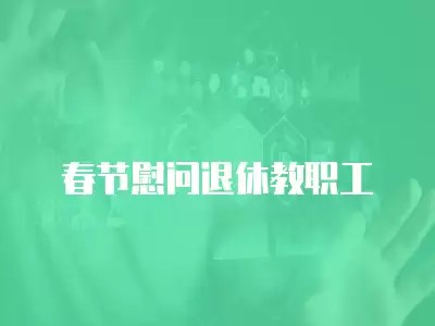 春节慰问退休教职工