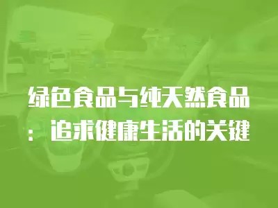 绿色食品与纯天然食品：追求健康生活的关键