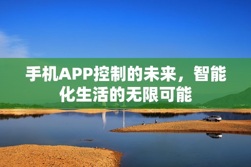 手机APP控制的未来，智能化生活的无限可能