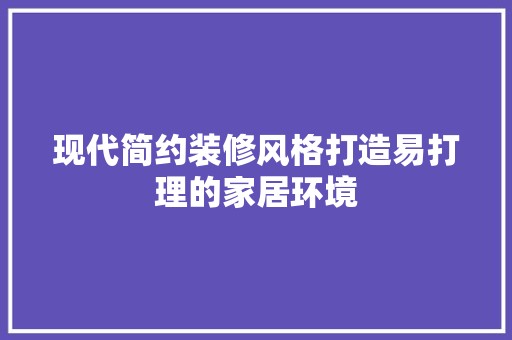 现代简约装修风格打造易打理的家居环境