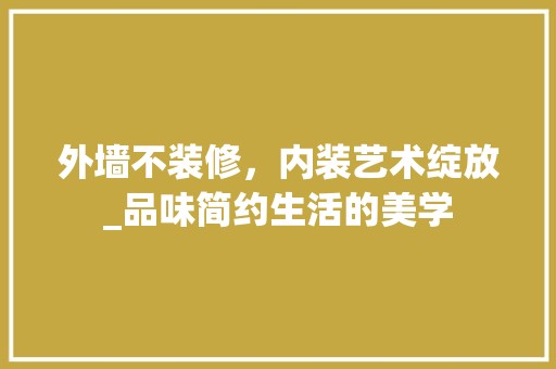 外墙不装修，内装艺术绽放_品味简约生活的美学 现代风格装饰
