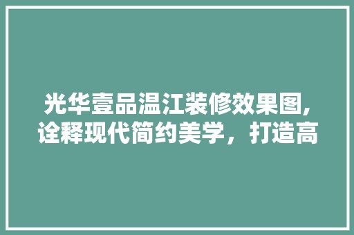 光华壹品温江装修效果图,诠释现代简约美学，打造高品质生活空间 厨房
