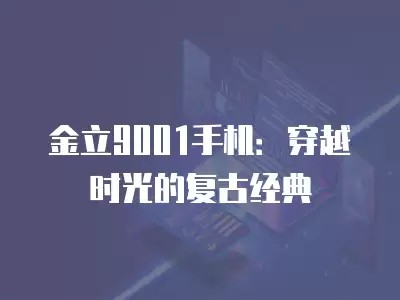 金立9001手机:穿越时光的复古经典