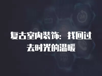 复古室内装饰:找回过去时光的温暖