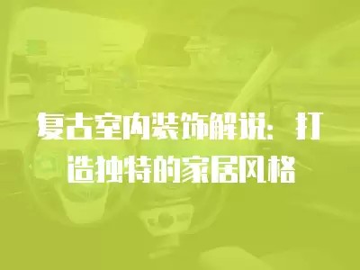复古室内装饰解说:打造独特的家居风格