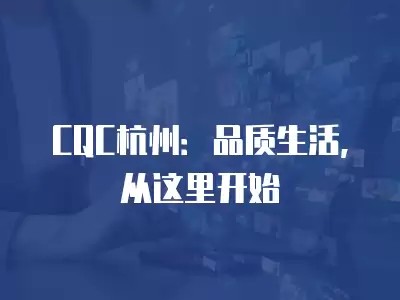 CQC杭州:品质生活,从这里开始