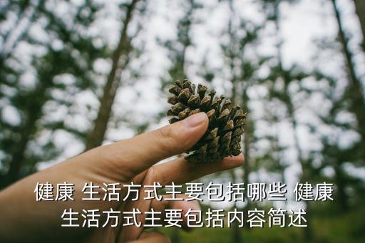  健康 生活方式主要包括哪些 健康 生活方式主要包括内容简述