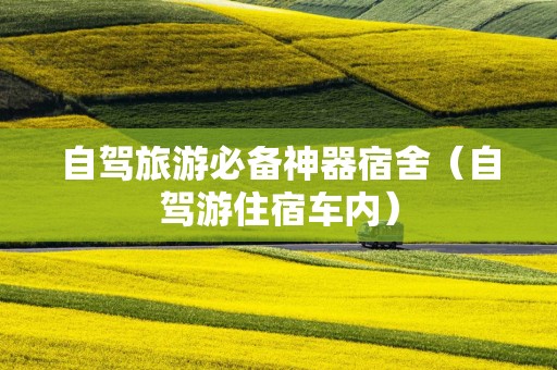 自驾旅游必备神器宿舍（自驾游住宿车内）